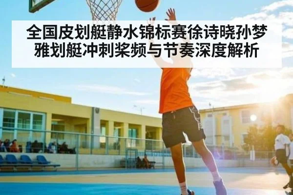 全国皮划艇静水锦标赛徐诗晓孙梦雅划艇冲刺桨频与节奏深度解析 - ayx.com