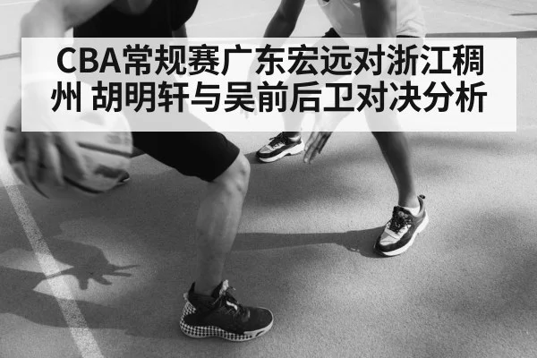 CBA常规赛广东宏远对浙江稠州 胡明轩与吴前后卫对决分析