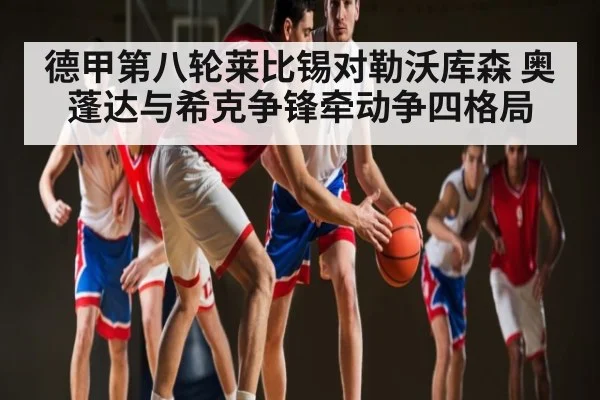 德甲第八轮莱比锡对勒沃库森 奥蓬达与希克争锋牵动争四格局